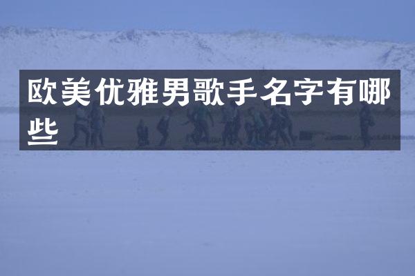 欧美优雅男歌手名字有哪些