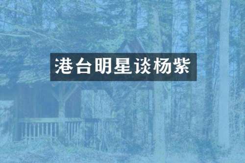 港台明星谈杨紫