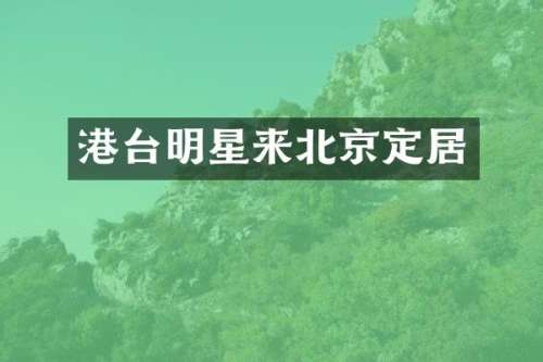 港台明星来北京定居