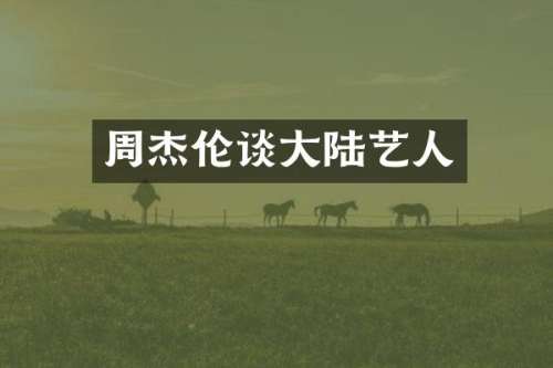 周杰伦谈大陆艺人