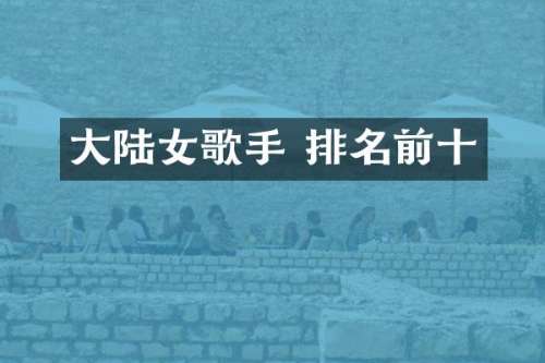 大陆女歌手 排名前十