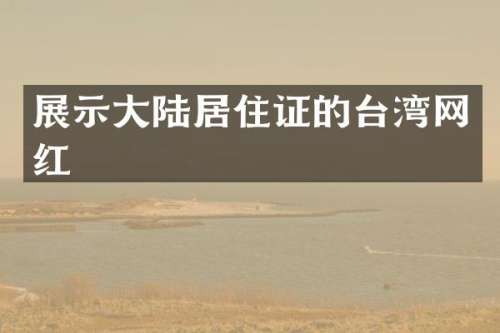 展示大陆居住证的台湾网红