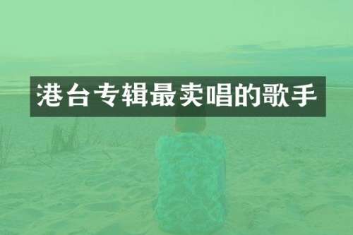港台专辑最卖唱的歌手