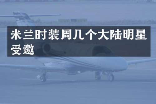 米兰时装周几个大陆明星受邀