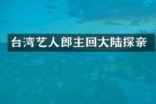 台湾艺人郎主回大陆探亲