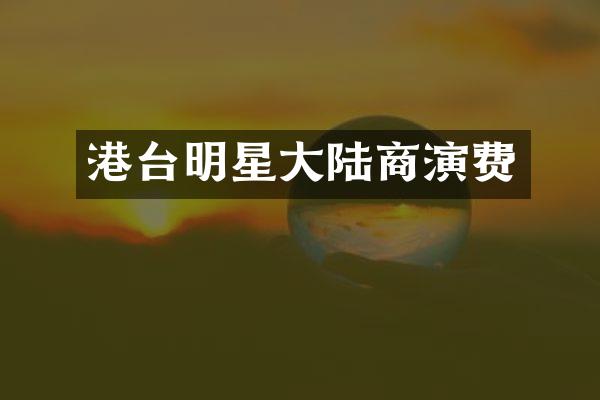 港台明星大陆商演费