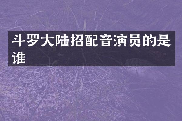 斗罗大陆招配音演员的是谁