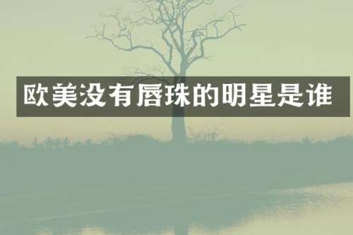 欧美没有唇珠的明星是谁