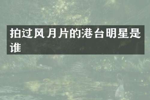 拍过风月片的港台明星是谁