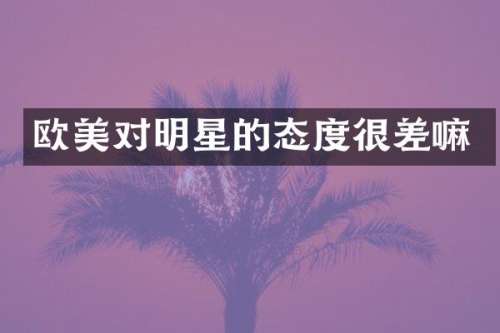 欧美对明星的态度很差嘛