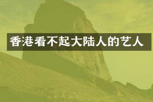 香港看不起大陆人的艺人