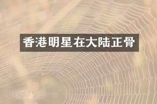 香港明星在大陆正骨
