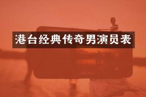 港台经典传奇男演员表