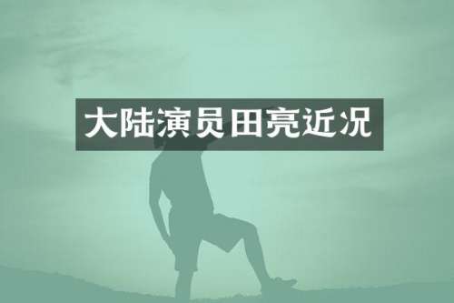 大陆演员田亮近况