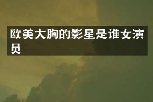 欧美大的影星是谁女演员