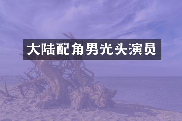 大陆配角男光头演员