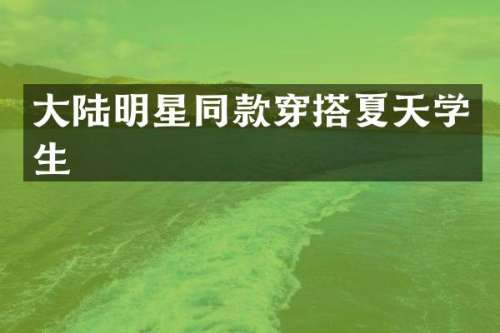 大陆明星同款穿搭夏天学生
