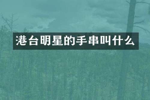 港台明星的手串叫什么