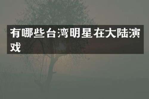 有哪些台湾明星在大陆演戏