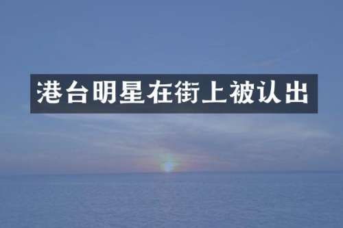 港台明星在街上被认出
