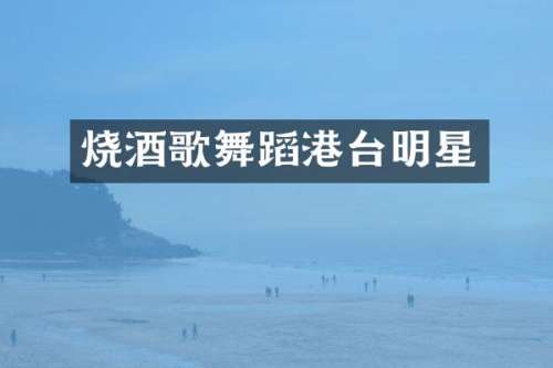 烧酒歌舞蹈港台明星