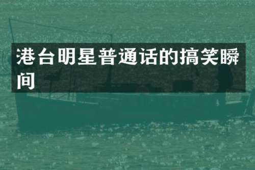港台明星普通话的搞笑瞬间