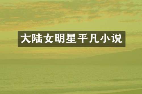 大陆女明星平凡小说