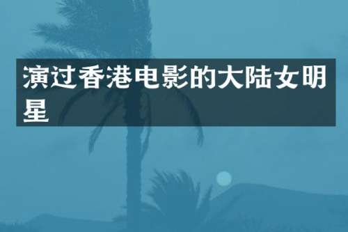 演过香港电影的大陆女明星