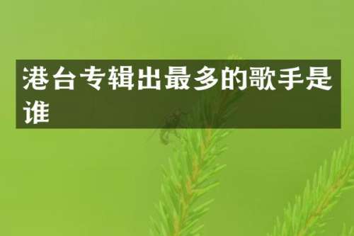 港台专辑出最多的歌手是谁