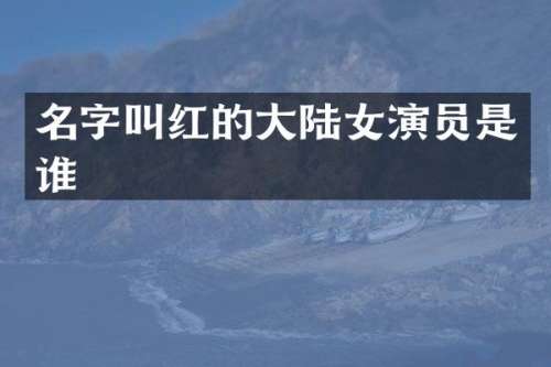 名字叫红的大陆女演员是谁