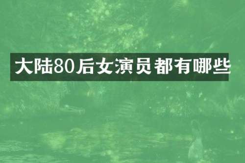 大陆80后女演员都有哪些