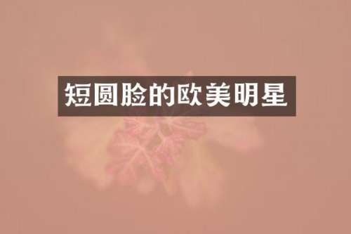 短圆脸的欧美明星