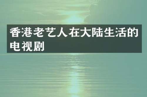 香港老艺人在大陆生活的电视剧