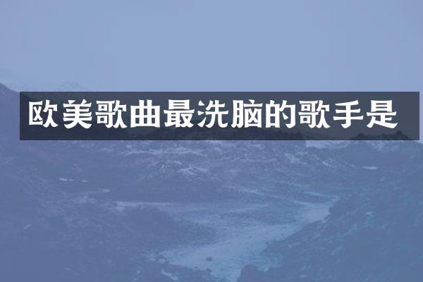 欧美歌曲最的歌手是