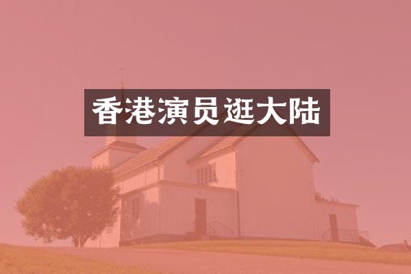 香港演员逛大陆