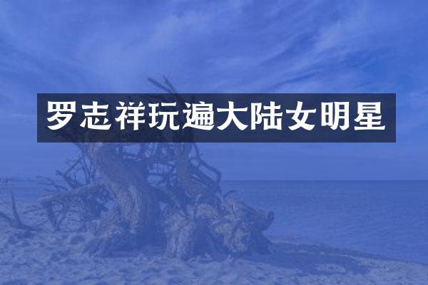 罗志祥玩遍大陆女明星