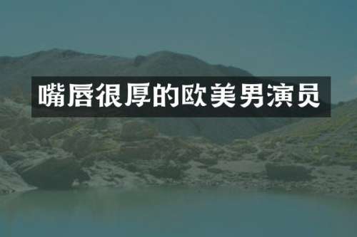 嘴唇很厚的欧美男演员