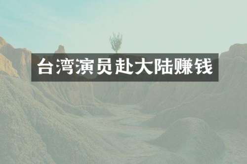 台湾演员赴大陆赚钱