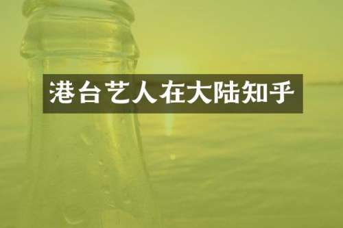 港台艺人在大陆知乎