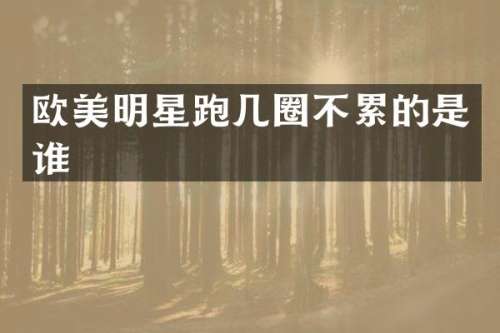 欧美明星跑几圈不累的是谁