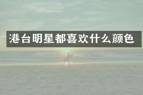 港台明星都喜欢什么颜色