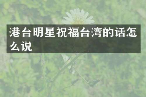 港台明星祝福台湾的话怎么说