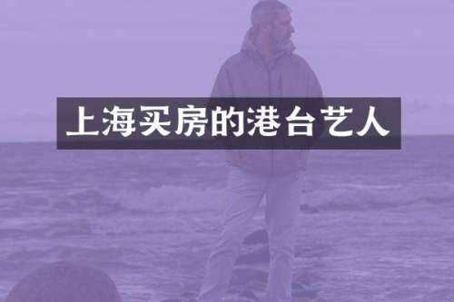 上海买房的港台艺人