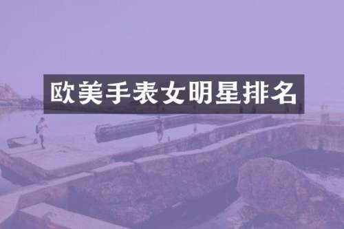 欧美手表女明星排名
