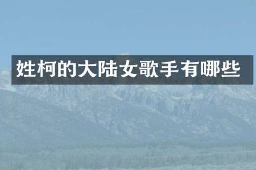 姓柯的大陆女歌手有哪些