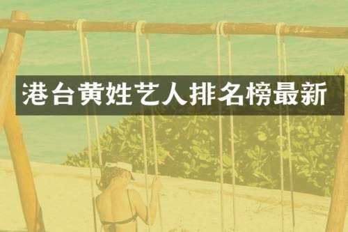 港台黄姓艺人排名榜最新