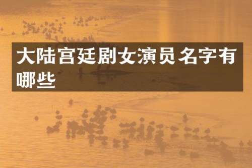 大陆宫廷剧女演员名字有哪些