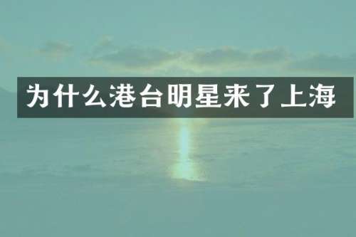 为什么港台明星来了上海
