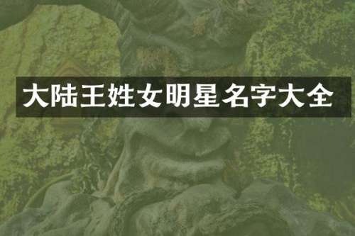 大陆王姓女明星名字大全