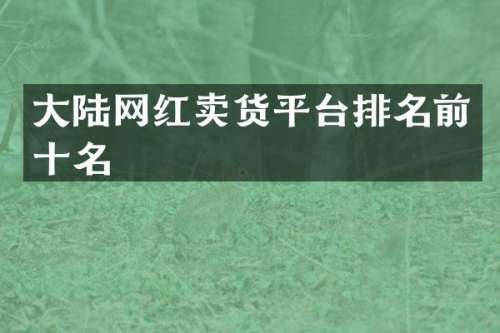 大陆网红卖货平台排名前十名